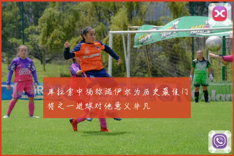 库拉索中场称诺伊尔为历史最佳门将之一进球对他意义非凡