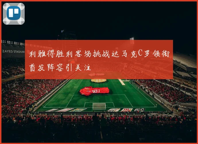 利雅得胜利客场挑战达马克C罗领衔首发阵容引关注