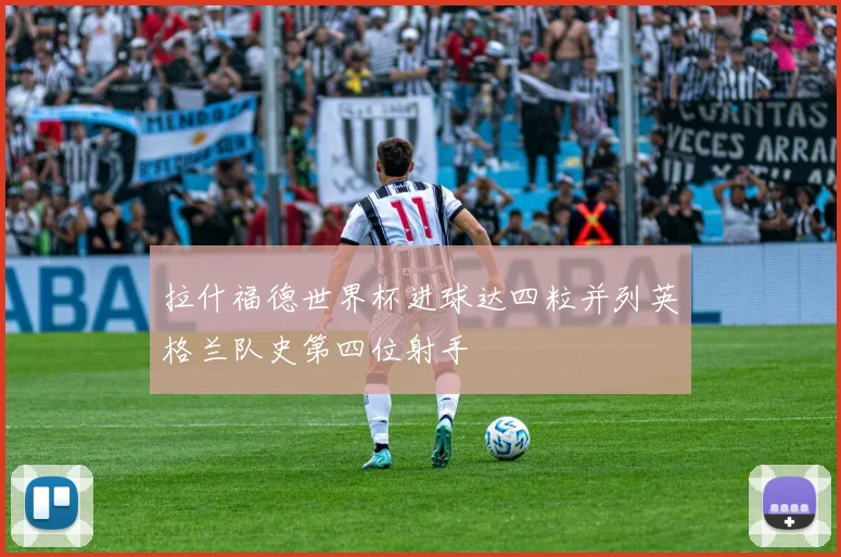 拉什福德世界杯进球达四粒并列英格兰队史第四位射手