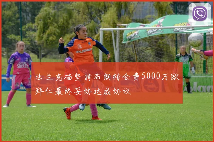 法兰克福坚持布朗转会费5000万欧拜仁最终妥协达成协议