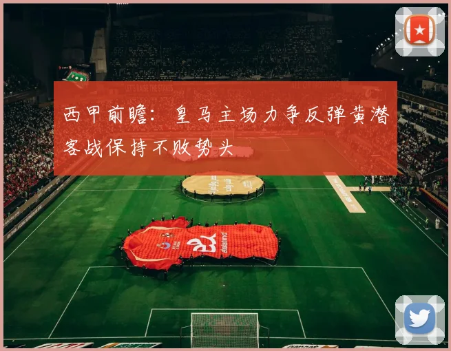 西甲前瞻：皇马主场力争反弹黄潜客战保持不败势头