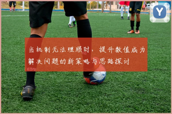 当机制无法理顺时，提升数值成为解决问题的新策略与思路探讨