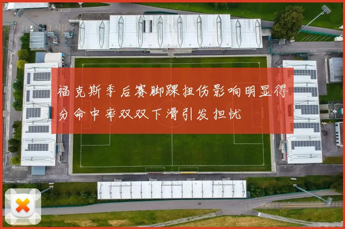 福克斯季后赛脚踝扭伤影响明显得分命中率双双下滑引发担忧